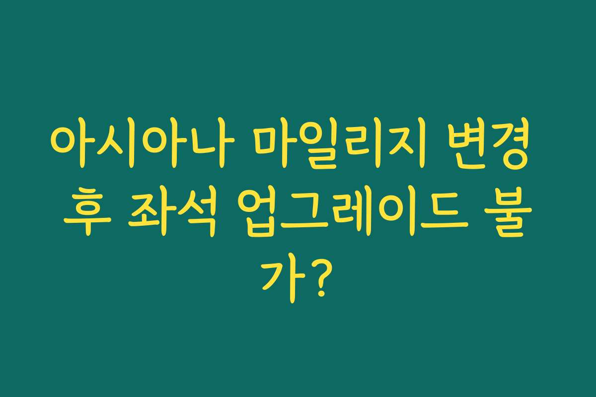 아시아나 마일리지 변경 후 좌석 업그레이드 불가?