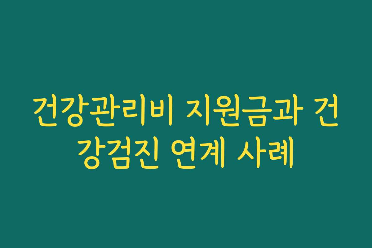 건강관리비 지원금과 건강검진 연계 사례