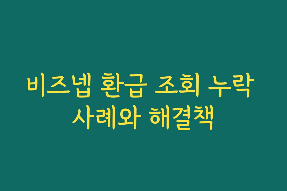 비즈넵 환급 조회 누락 사례와 해결책