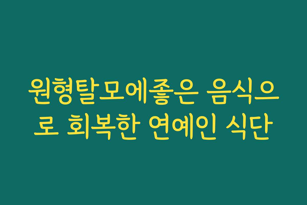 원형탈모에좋은 음식으로 회복한 연예인 식단