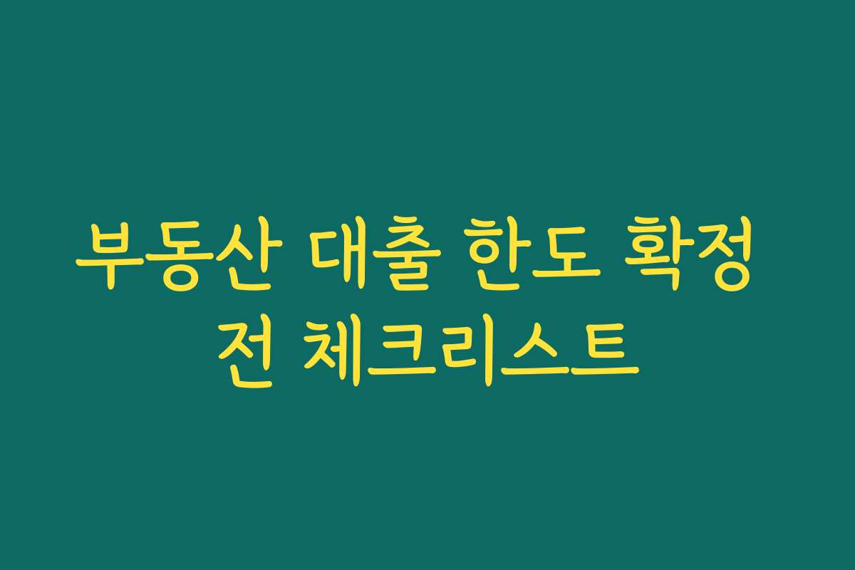 부동산 대출 한도 확정 전 체크리스트