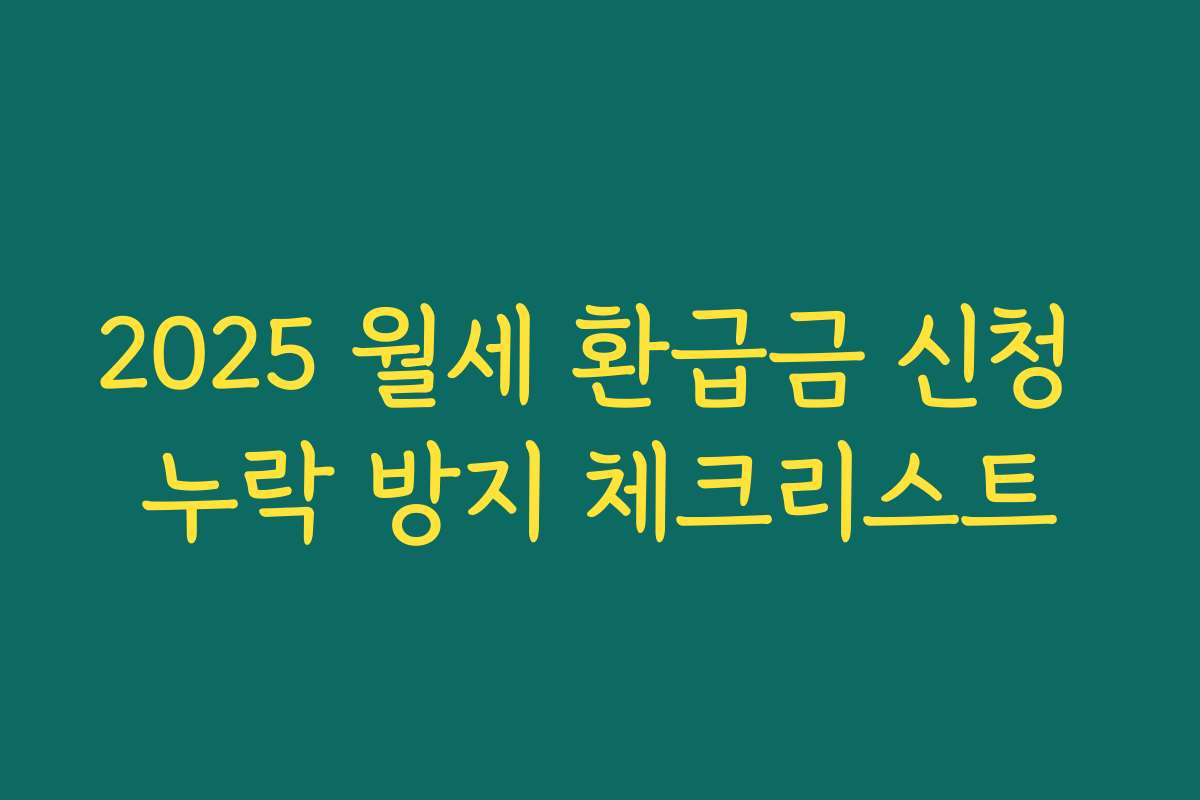 2025 월세 환급금 신청 누락 방지 체크리스트 2025 월세 환급금 신청 누락 방지 체크리스트