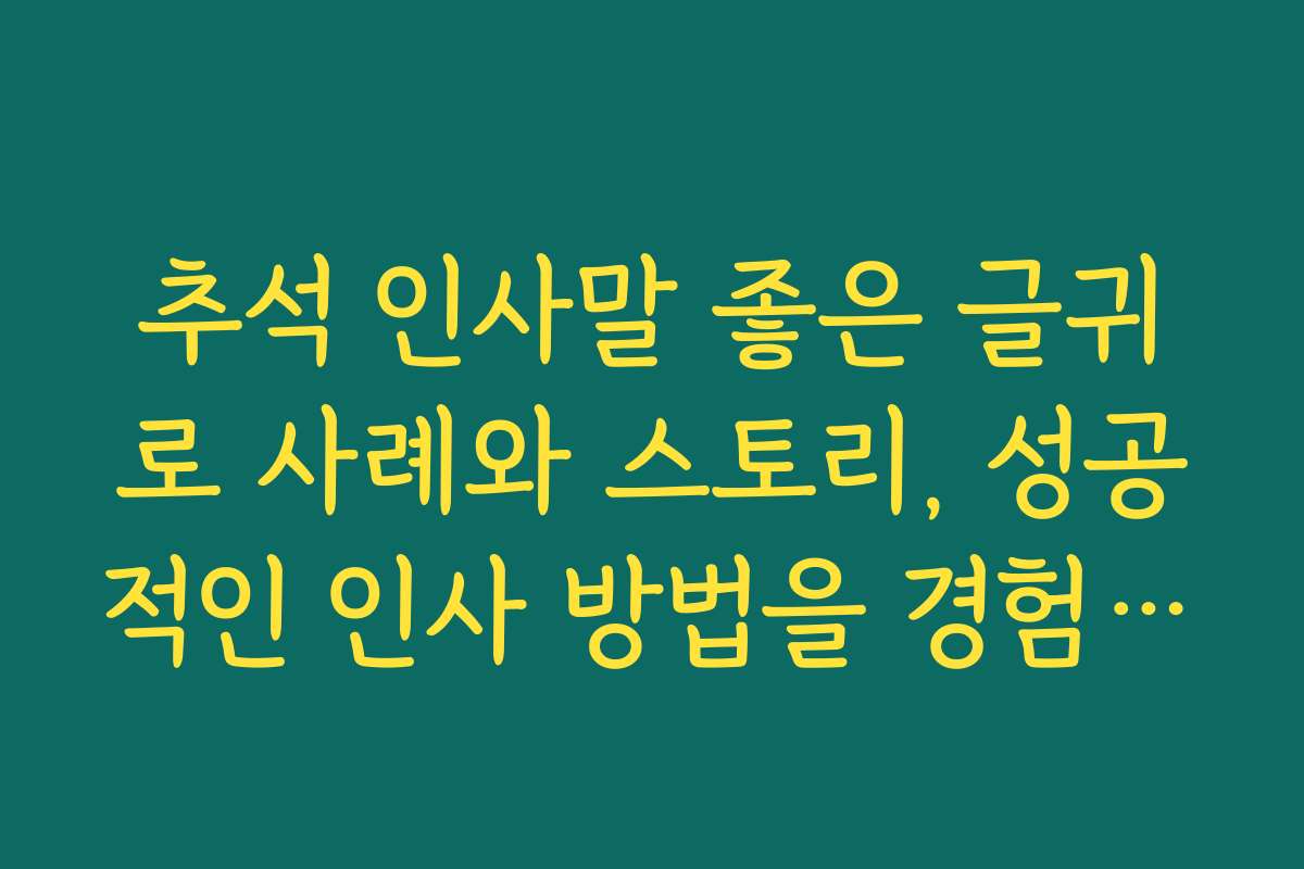 추석 인사말 좋은 글귀로 사례와 스토리, 성공적인 인사 방법을 경험담으로 배우기