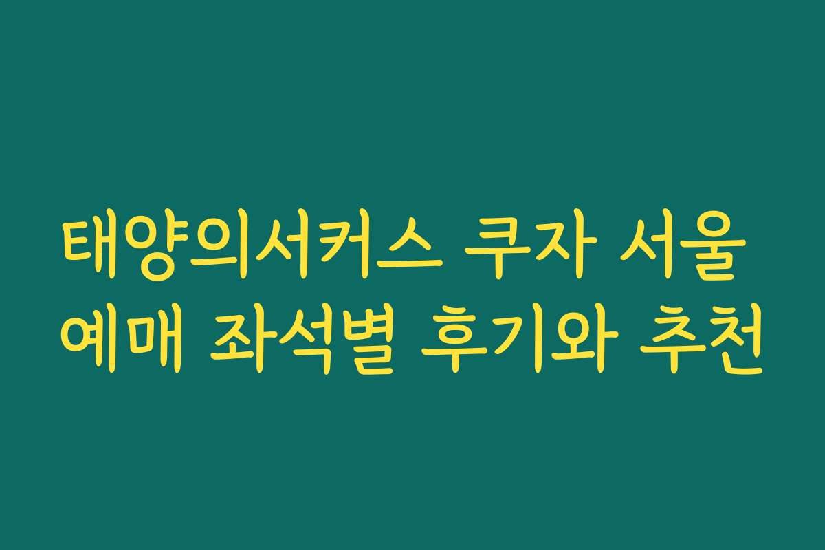 태양의서커스 쿠자 서울 예매 좌석별 후기와 추천