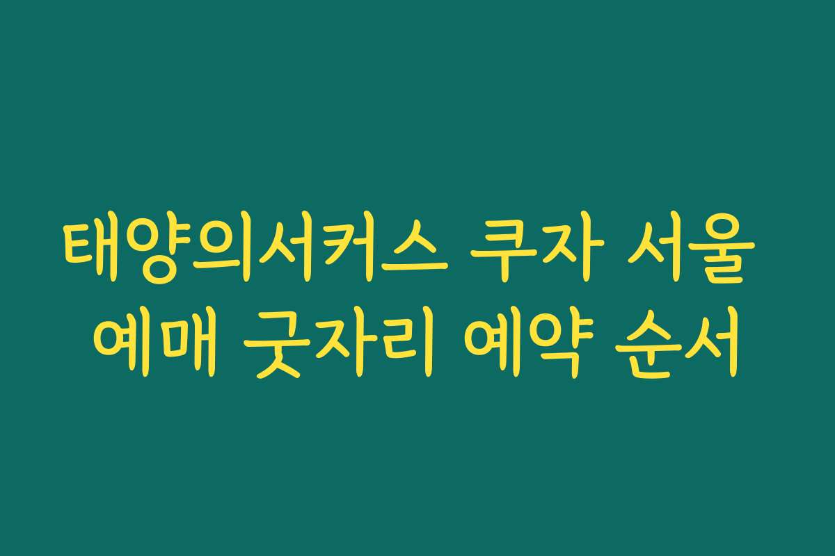 태양의서커스 쿠자 서울 예매 굿자리 예약 순서