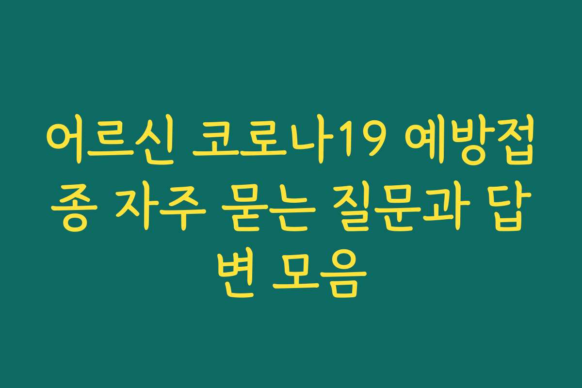 어르신 코로나19 예방접종 자주 묻는 질문과 답변 모음