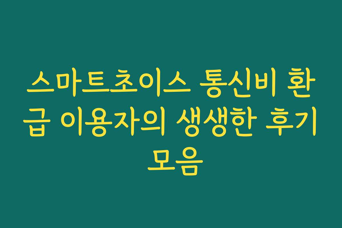 스마트초이스 통신비 환급 이용자의 생생한 후기 모음 스마트초이스 통신비 환급 이용자의 생생한 후기 모음
