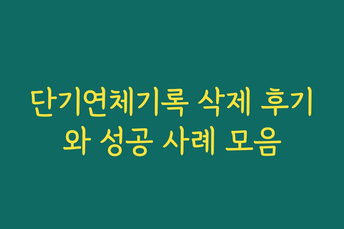 단기연체기록 삭제 후기와 성공 사례 모음 단기연체기록 삭제 후기와 성공 사례 모음