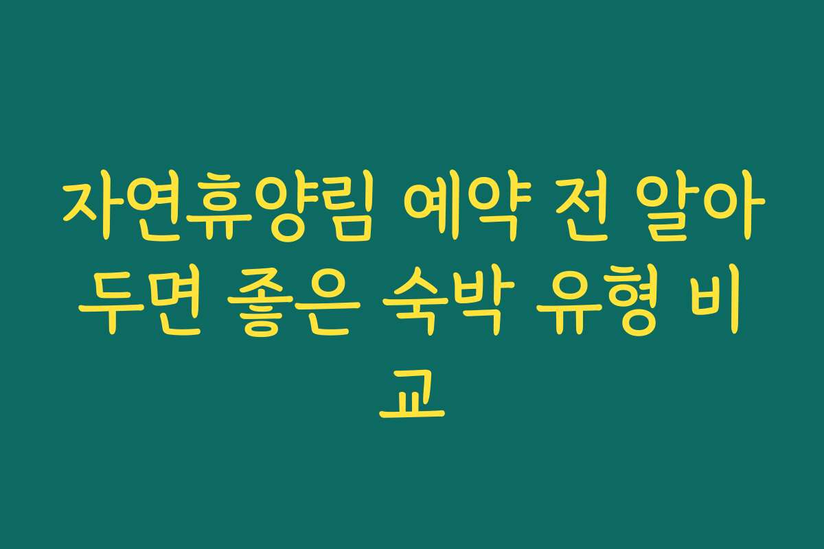 자연휴양림 예약 전 알아두면 좋은 숙박 유형 비교