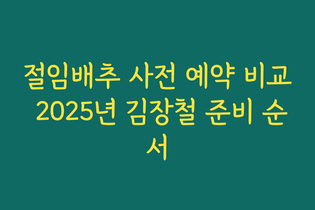 절임배추 사전 예약 비교 2025년 김장철 준비 순서
