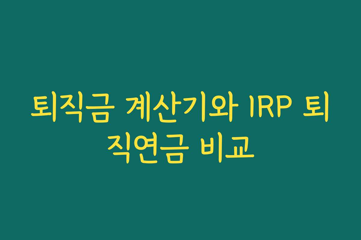 퇴직금 계산기와 IRP 퇴직연금 비교 퇴직금 계산기와 IRP 퇴직연금 비교