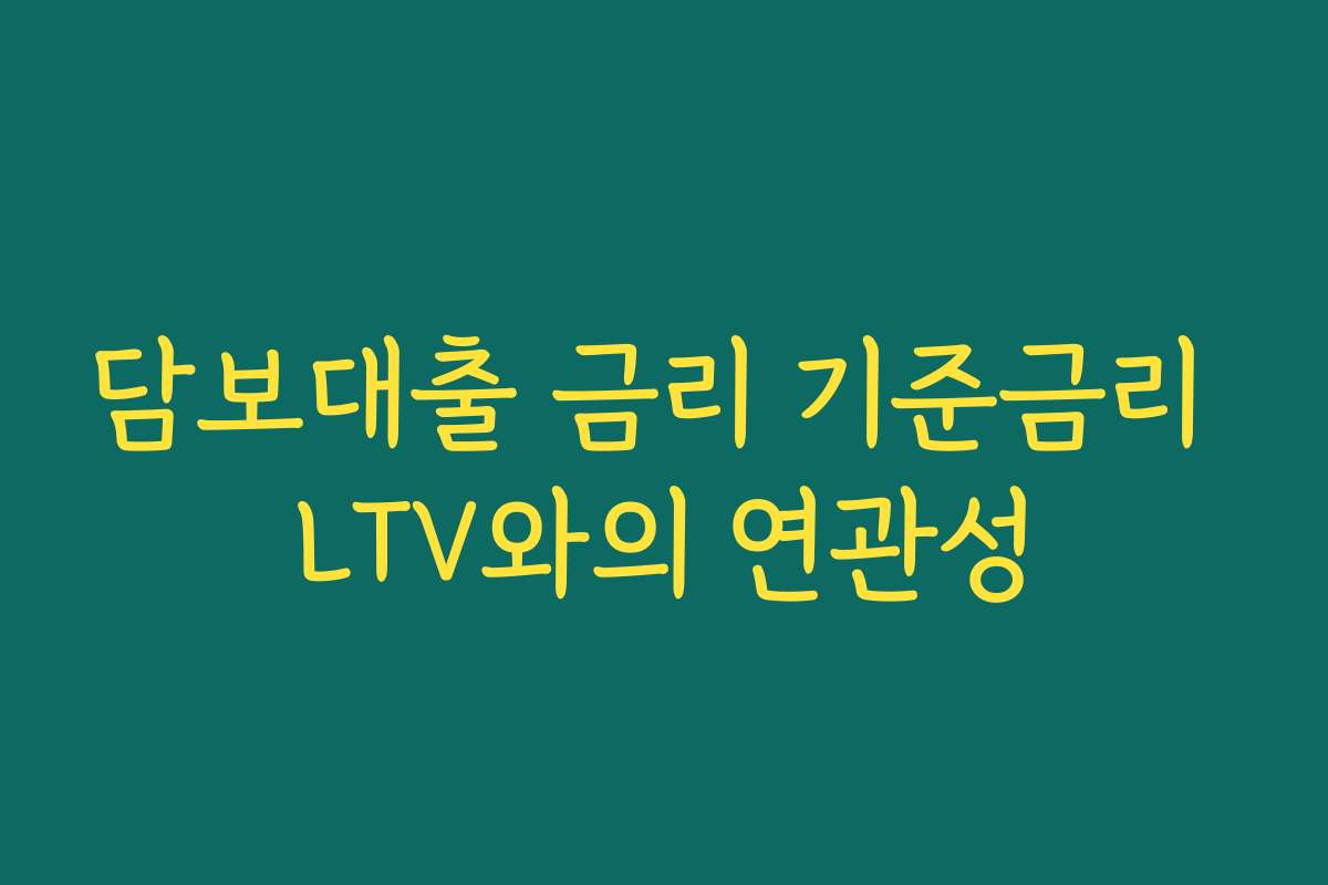 담보대출 금리 기준금리 LTV와의 연관성