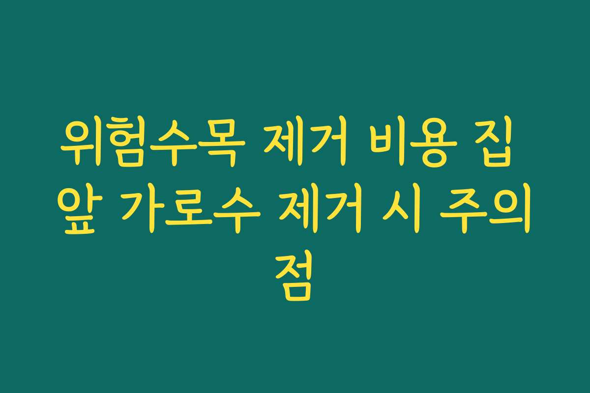 위험수목 제거 비용 집 앞 가로수 제거 시 주의점
