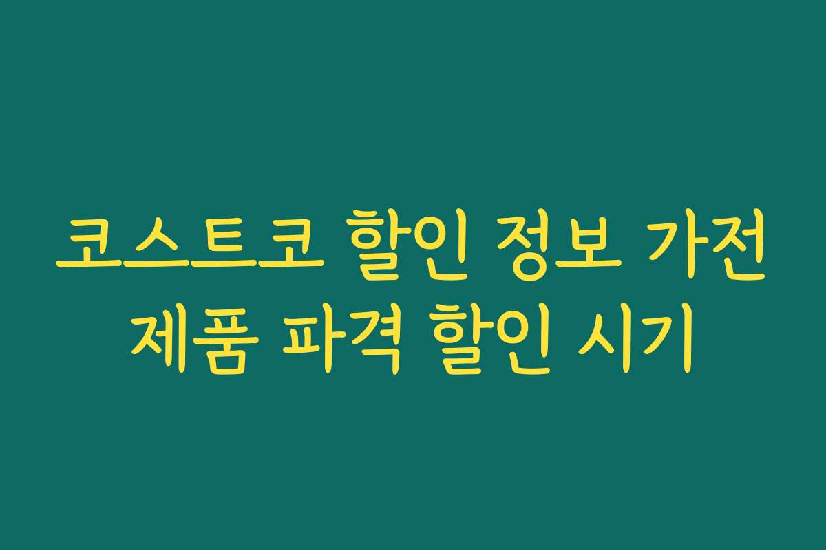 코스트코 할인 정보 가전제품 파격 할인 시기 코스트코 할인 정보 가전제품 파격 할인 시기