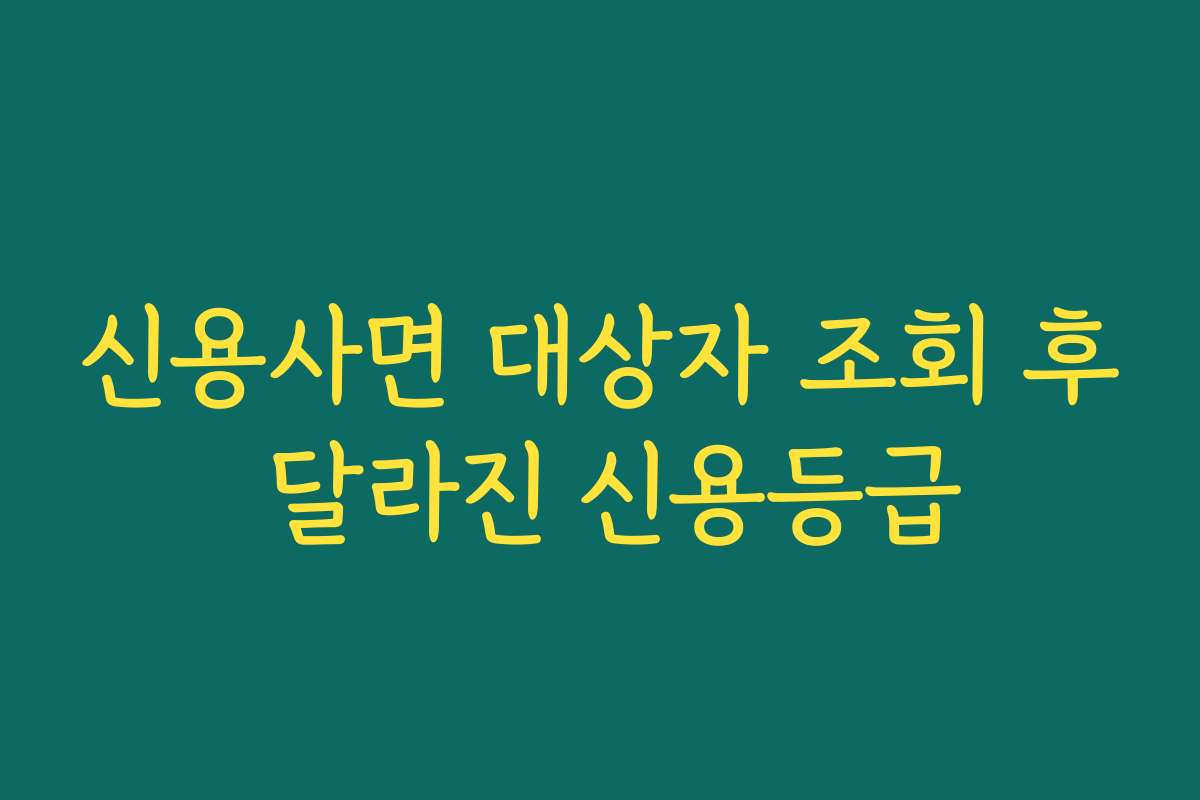 신용사면 대상자 조회 후 달라진 신용등급 신용사면 대상자 조회 후 달라진 신용등급