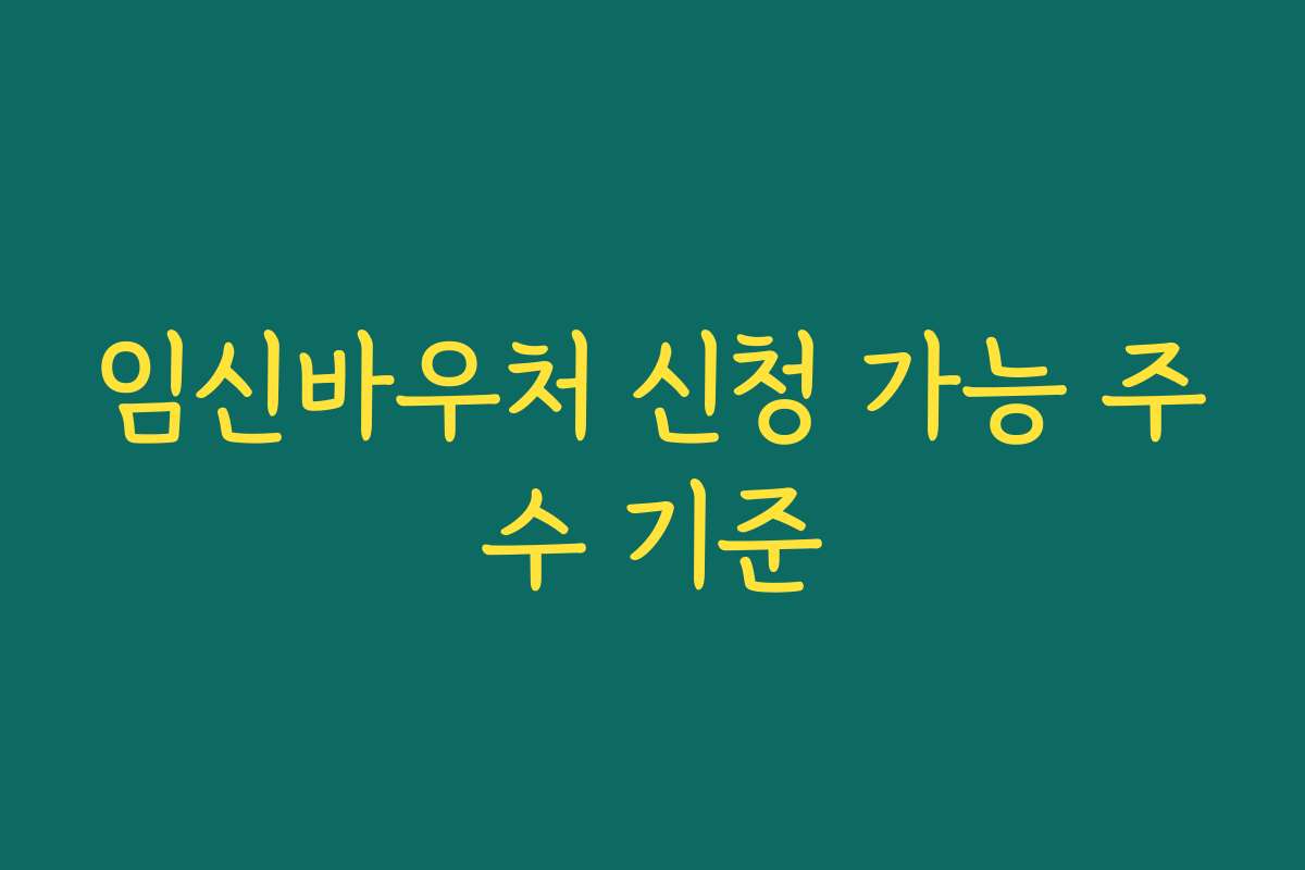 임신바우처 신청 가능 주수 기준