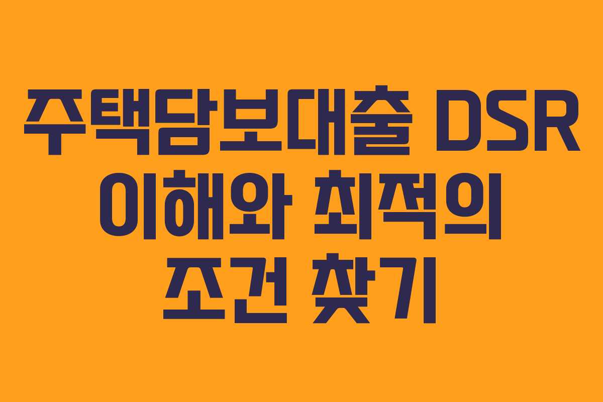 주택담보대출 DSR 이해와 최적의 조건 찾기