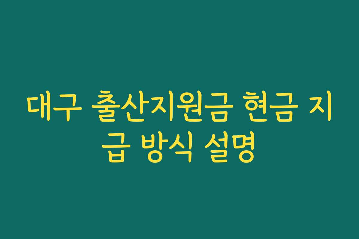 대구 출산지원금 현금 지급 방식 설명 대구 출산지원금 현금 지급 방식 설명