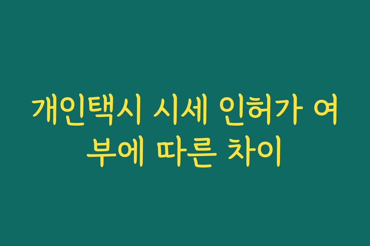 개인택시 시세 인허가 여부에 따른 차이 개인택시 시세 인허가 여부에 따른 차이