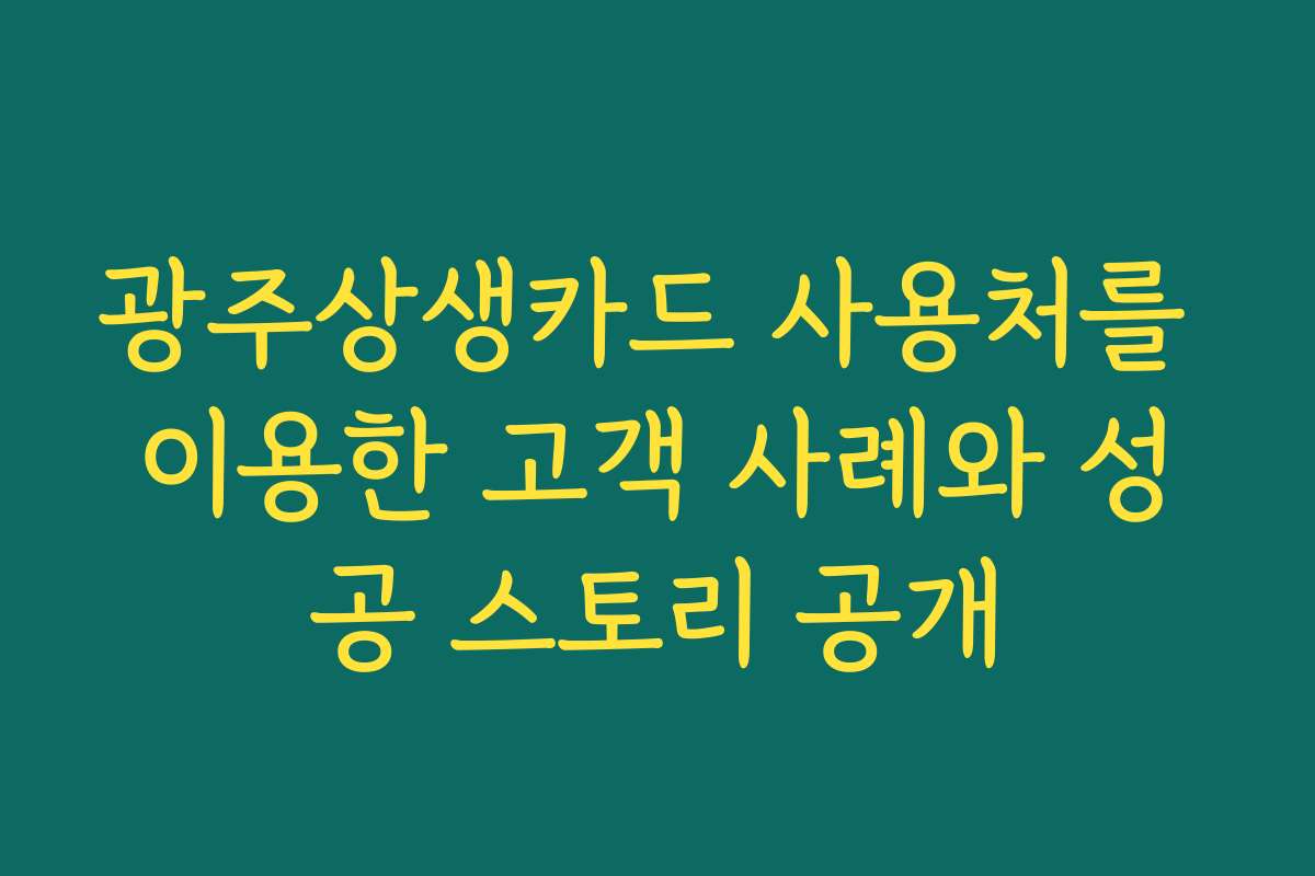 광주상생카드 사용처를 이용한 고객 사례와 성공 스토리 공개 광주상생카드 사용처를 이용한 고객 사례와 성공 스토리 공개