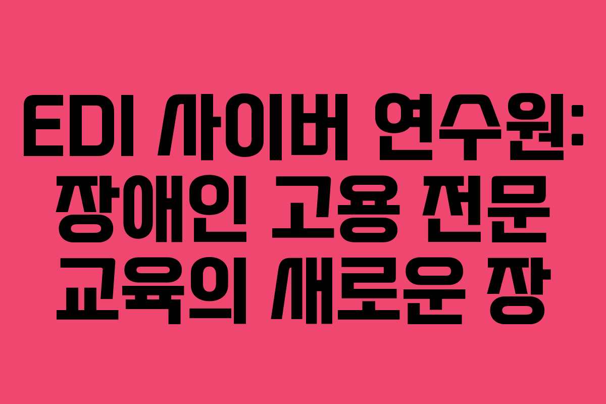 EDI 사이버 연수원: 장애인 고용 전문 교육의 새로운 장 EDI 사이버 연수원: 장애인 고용 전문 교육의 새로운 장