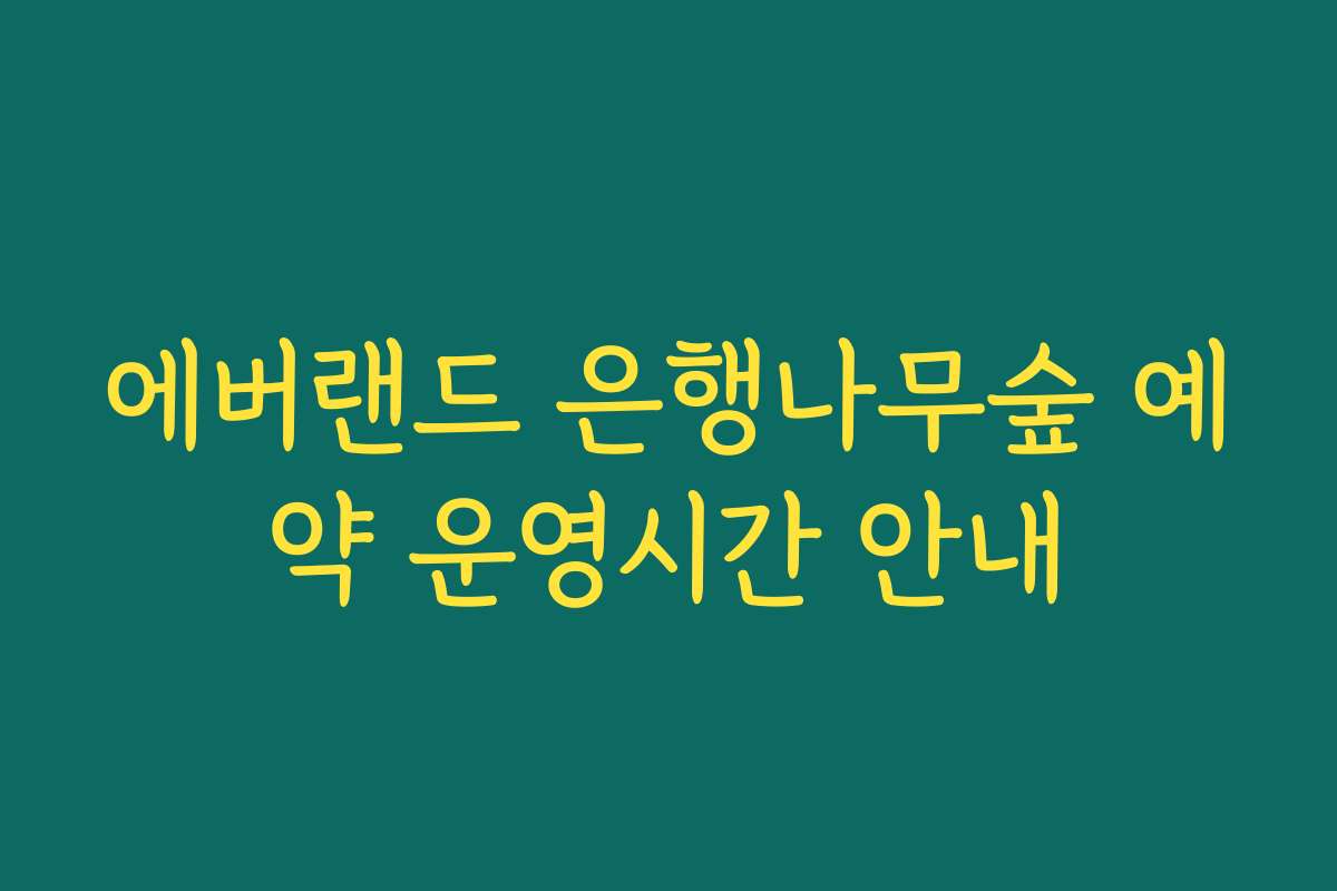에버랜드 은행나무숲 예약 운영시간 안내
