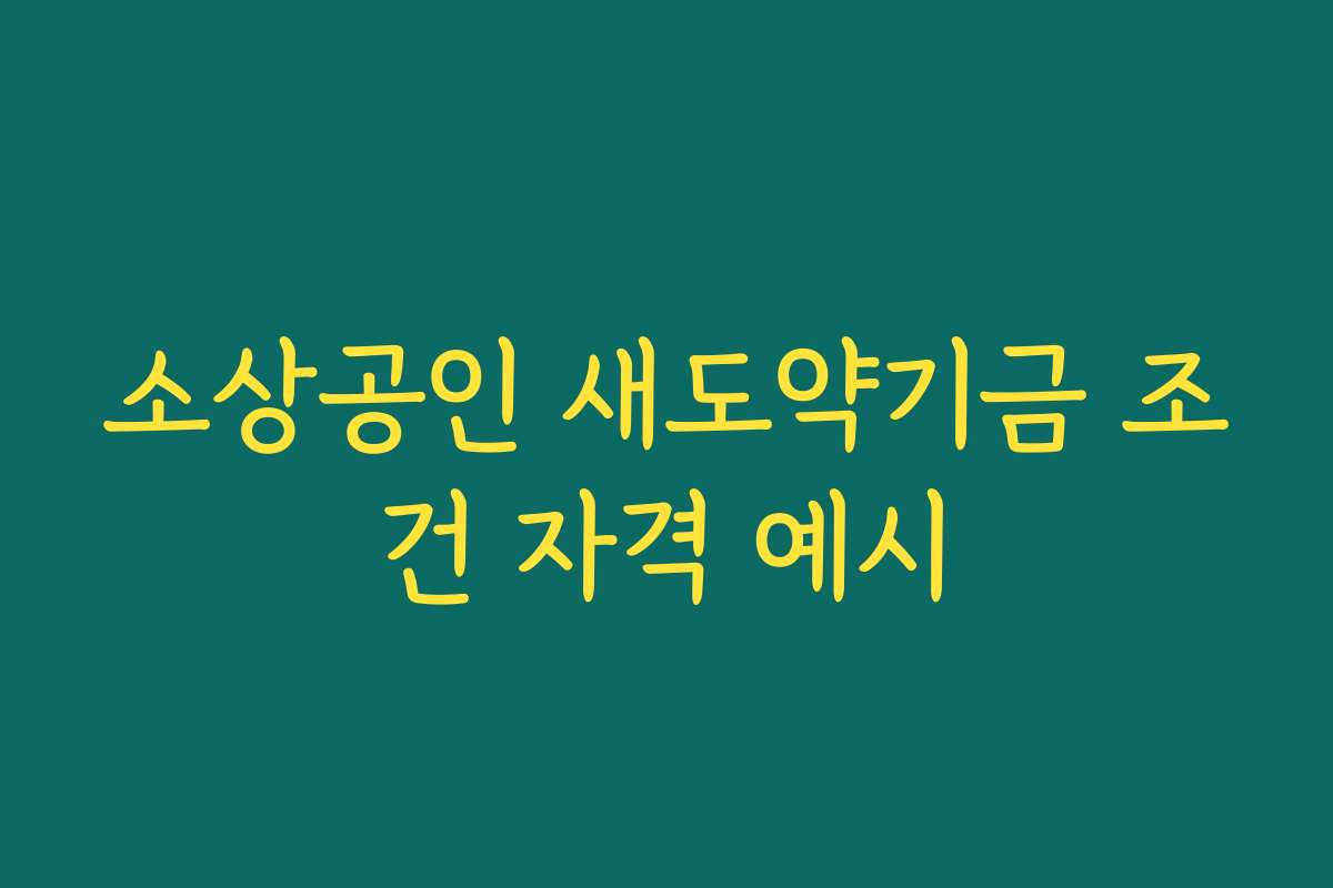 소상공인 새도약기금 조건 자격 예시 소상공인 새도약기금 조건 자격 예시