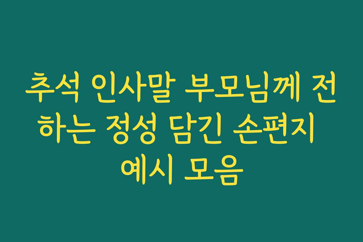추석 인사말 부모님께 전하는 정성 담긴 손편지 예시 모음