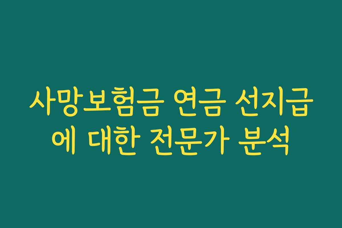 사망보험금 연금 선지급에 대한 전문가 분석