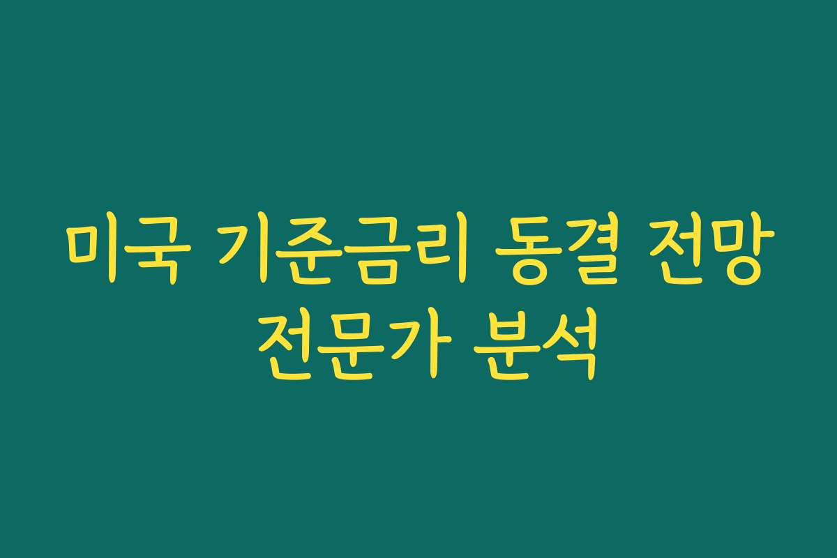 미국 기준금리 동결 전망 전문가 분석