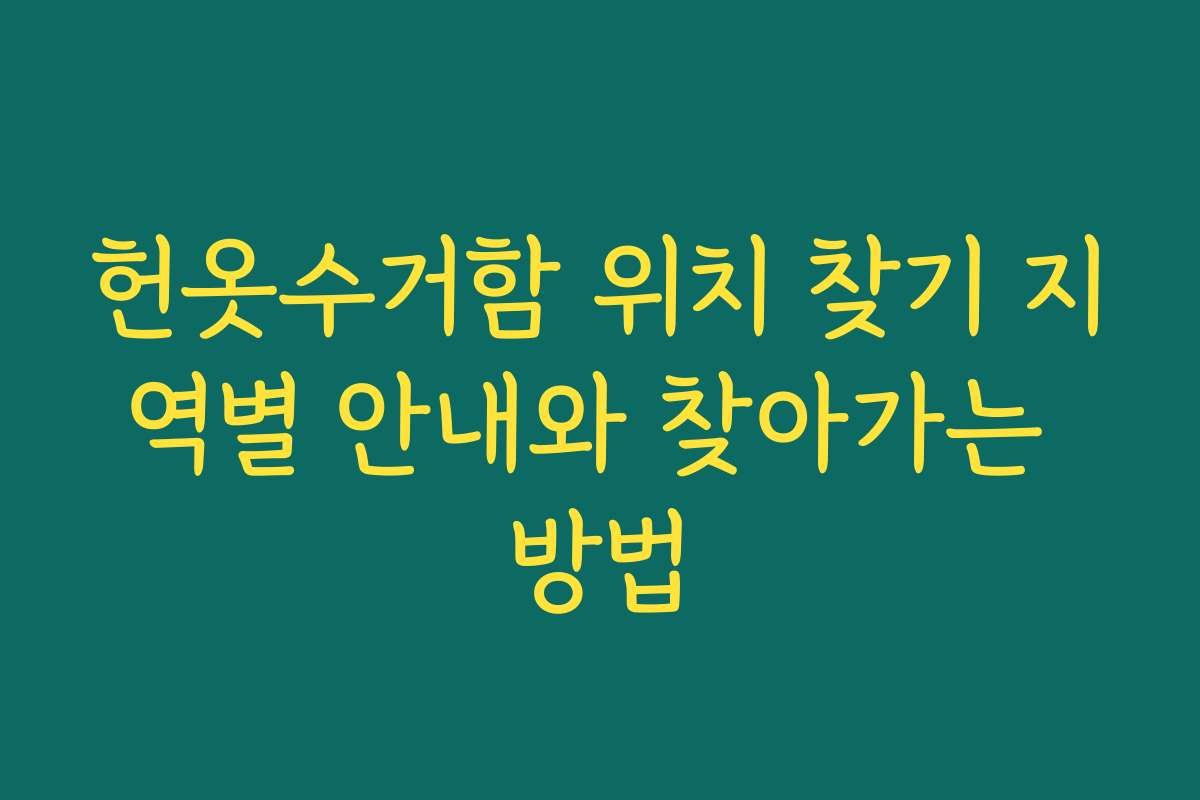 헌옷수거함 위치 찾기 지역별 안내와 찾아가는 방법