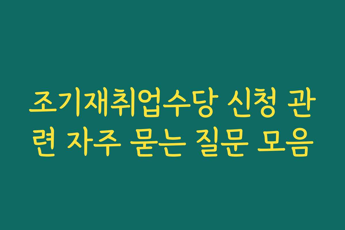 조기재취업수당 신청 관련 자주 묻는 질문 모음