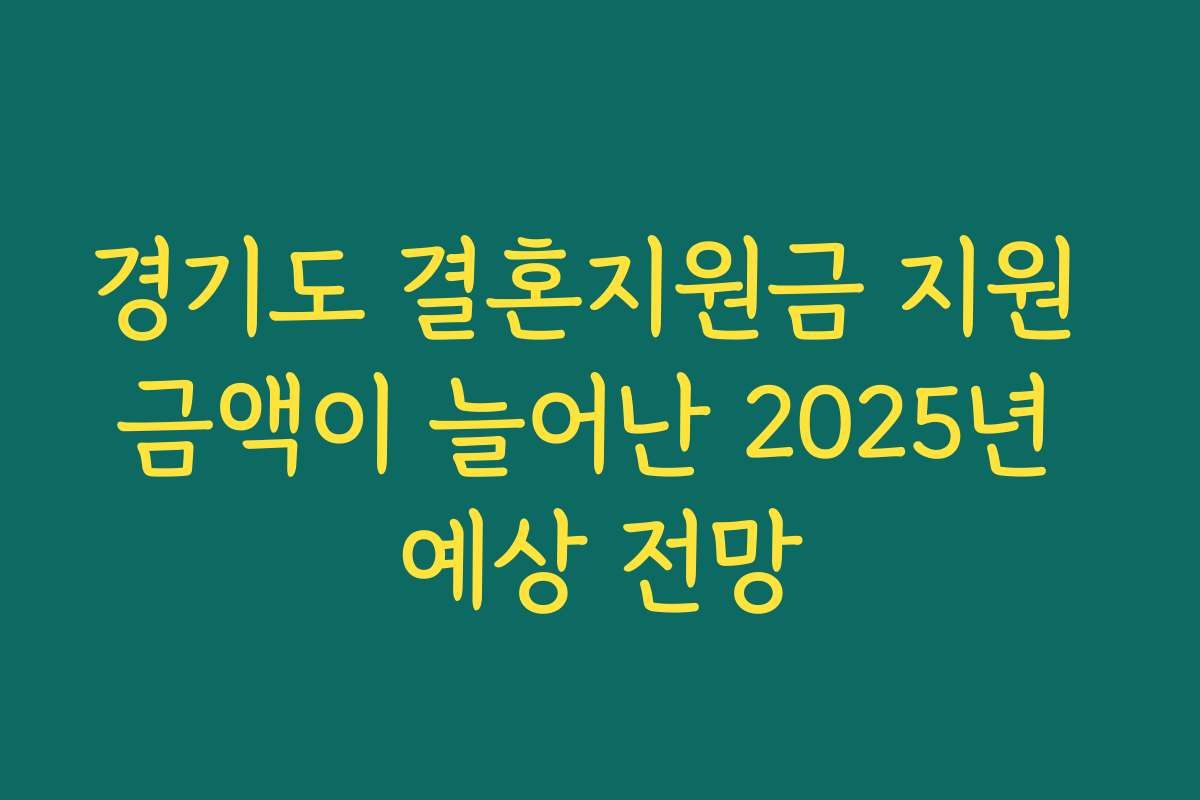 경기도 결혼지원금 지원 금액이 늘어난 2025년 예상 전망