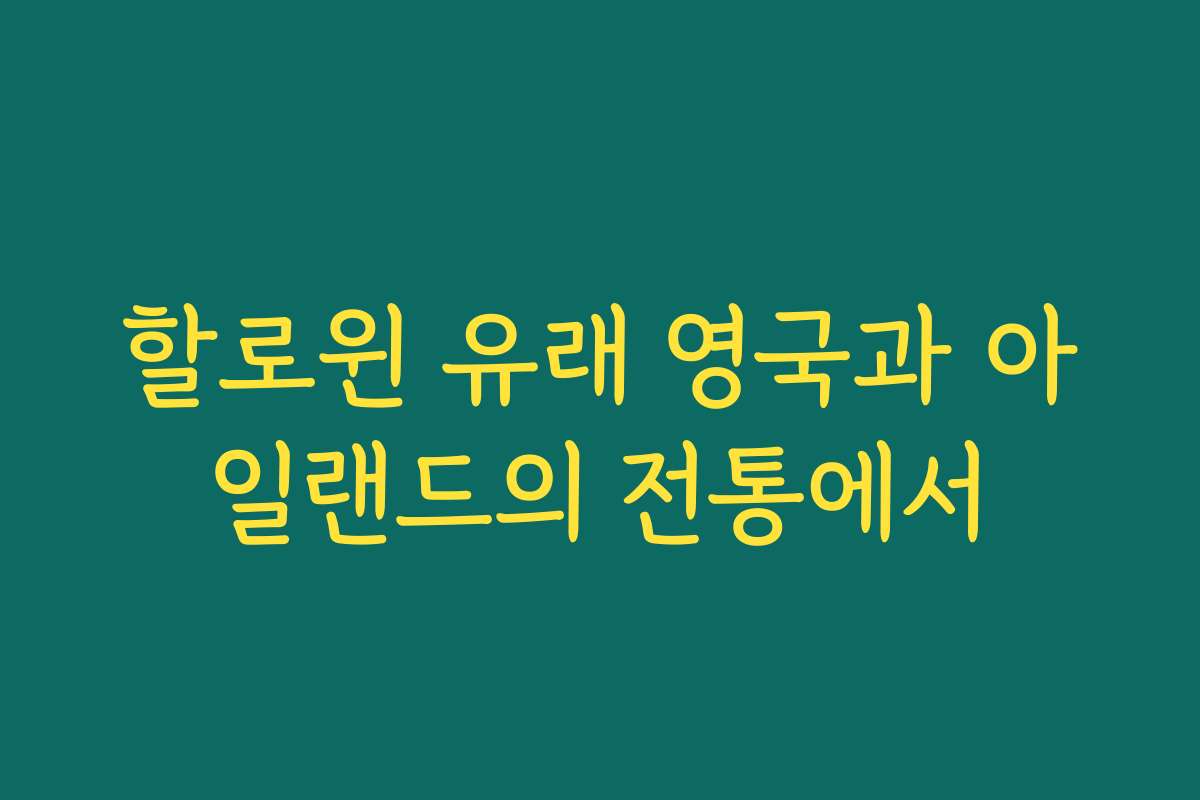 할로윈 유래 영국과 아일랜드의 전통에서