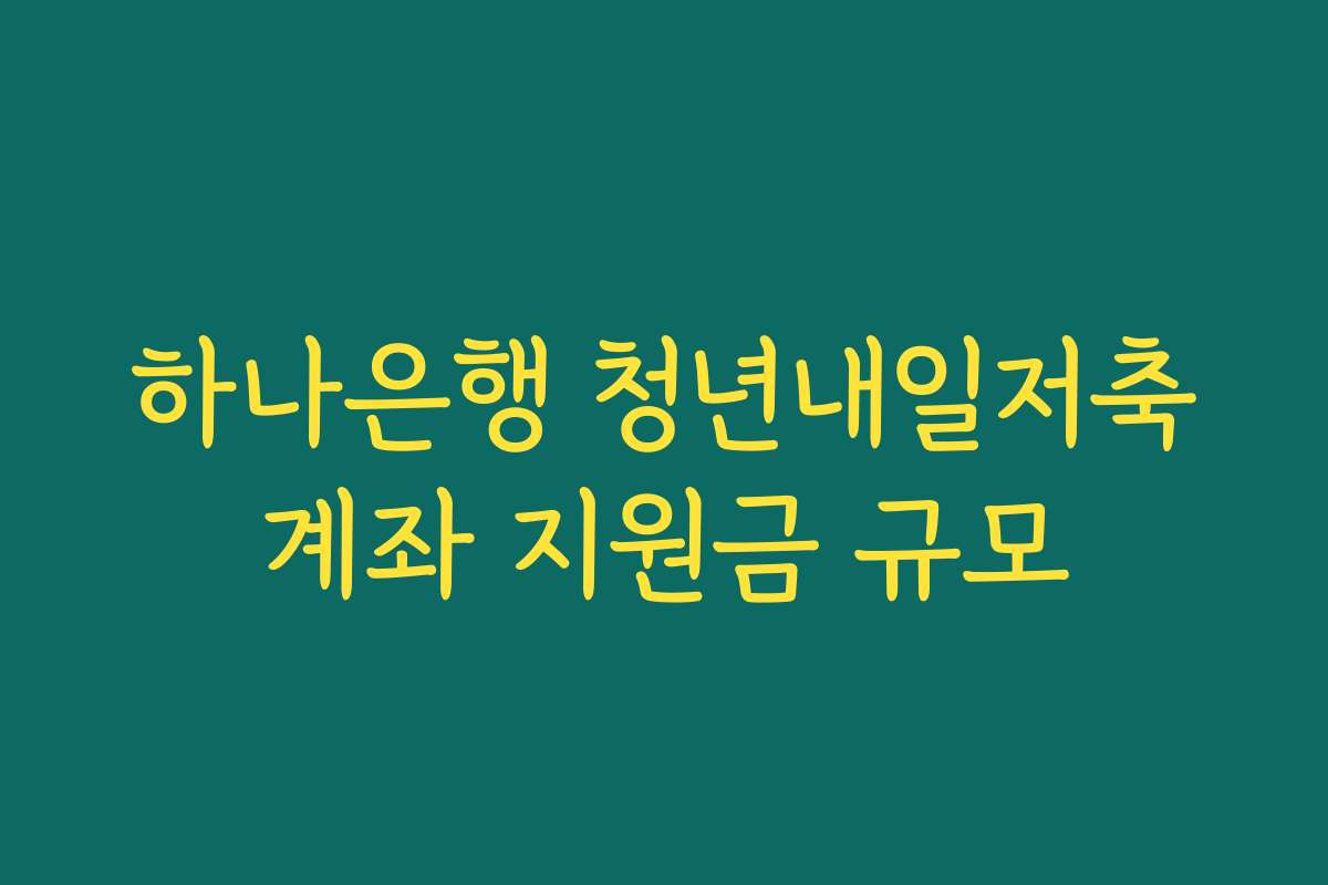 하나은행 청년내일저축계좌 지원금 규모