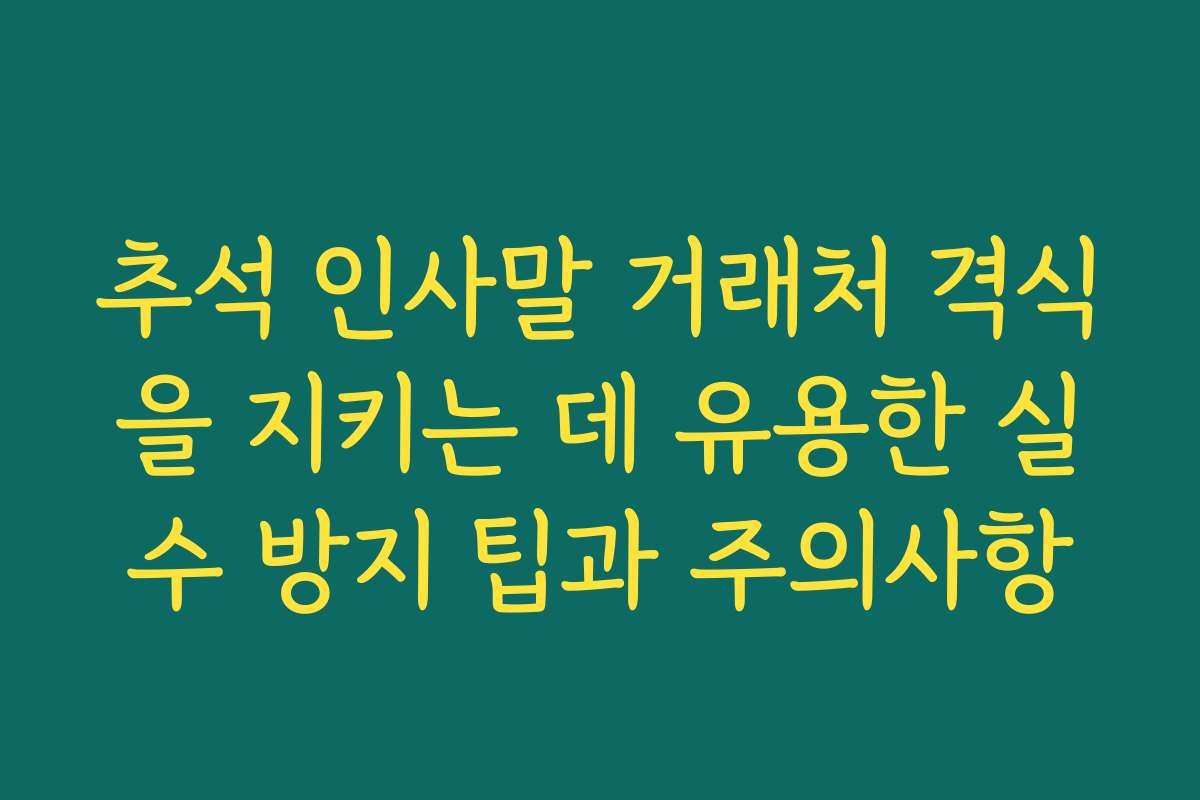 추석 인사말 거래처 격식을 지키는 데 유용한 실수 방지 팁과 주의사항
