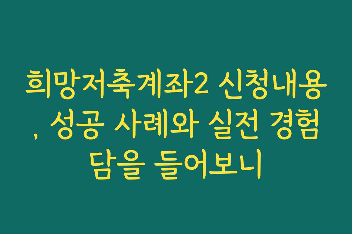 희망저축계좌2 신청내용, 성공 사례와 실전 경험담을 들어보니 희망저축계좌2 신청내용, 성공 사례와 실전 경험담을 들어보니