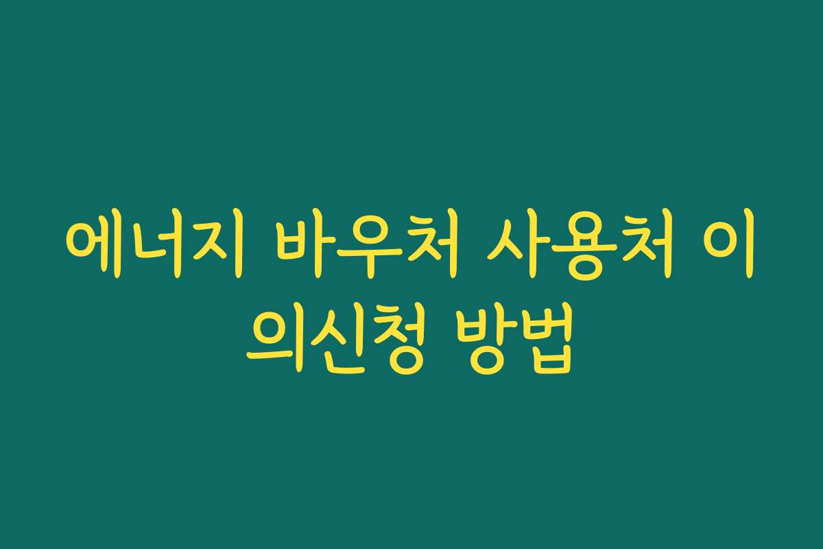 에너지 바우처 사용처 이의신청 방법