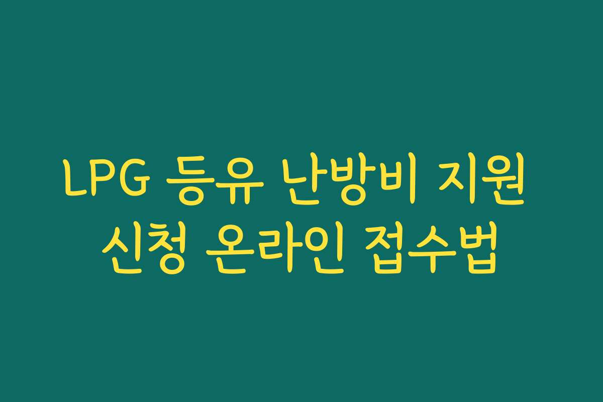 LPG 등유 난방비 지원 신청 온라인 접수법 LPG 등유 난방비 지원 신청 온라인 접수법