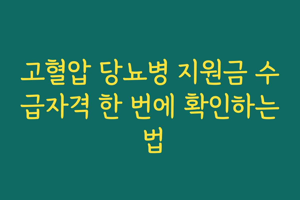 고혈압 당뇨병 지원금 수급자격 한 번에 확인하는 법