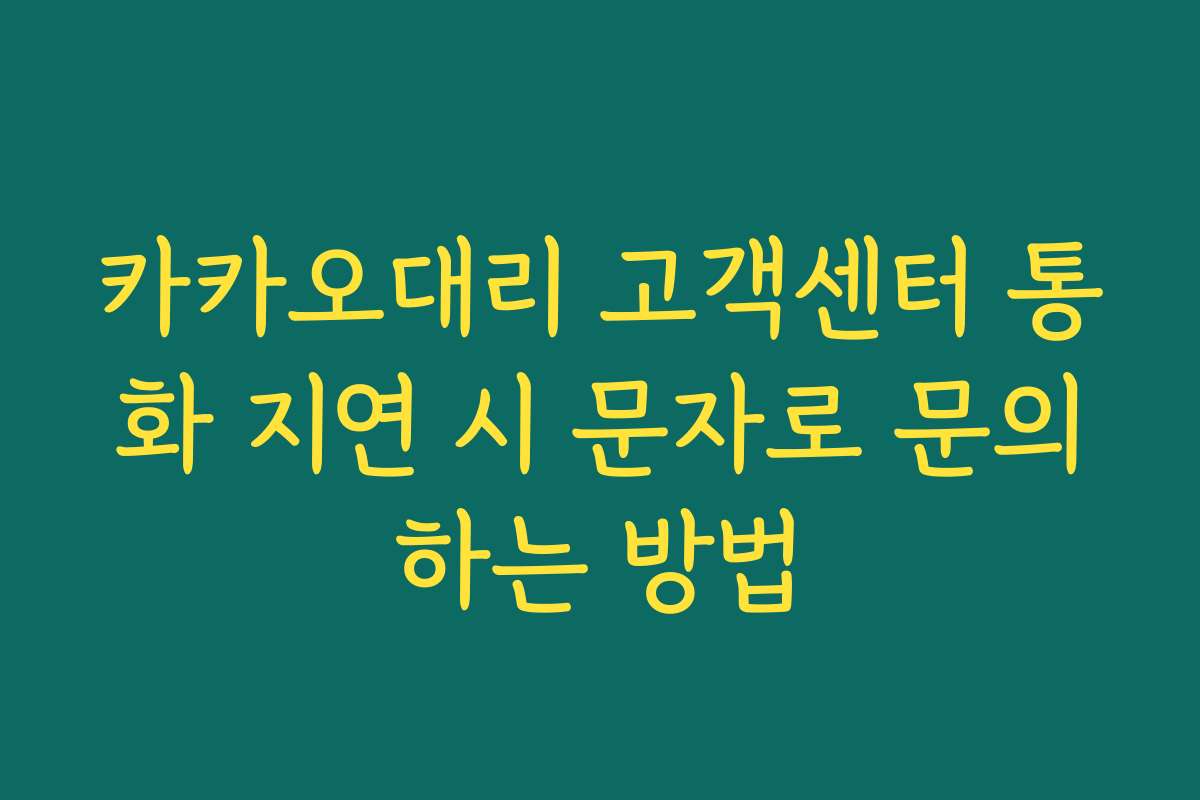카카오대리 고객센터 통화 지연 시 문자로 문의하는 방법