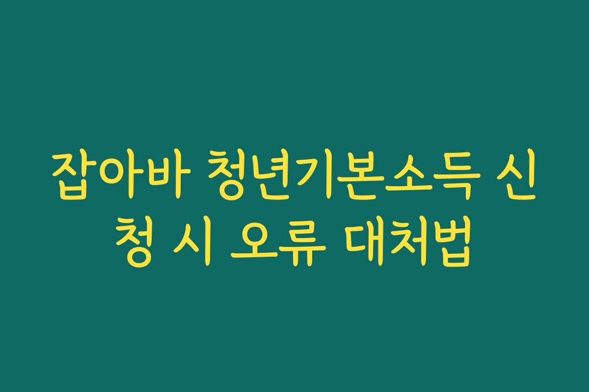 잡아바 청년기본소득 신청 시 오류 대처법 잡아바 청년기본소득 신청 시 오류 대처법
