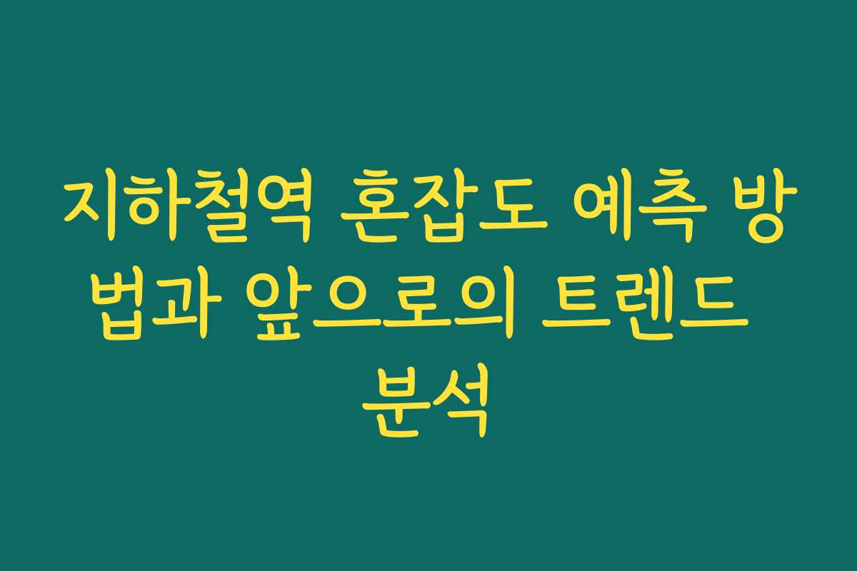 지하철역 혼잡도 예측 방법과 앞으로의 트렌드 분석