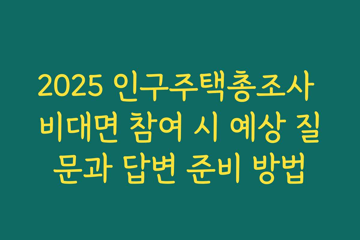 2025 인구주택총조사 비대면 참여 시 예상 질문과 답변 준비 방법 2025 인구주택총조사 비대면 참여 시 예상 질문과 답변 준비 방법