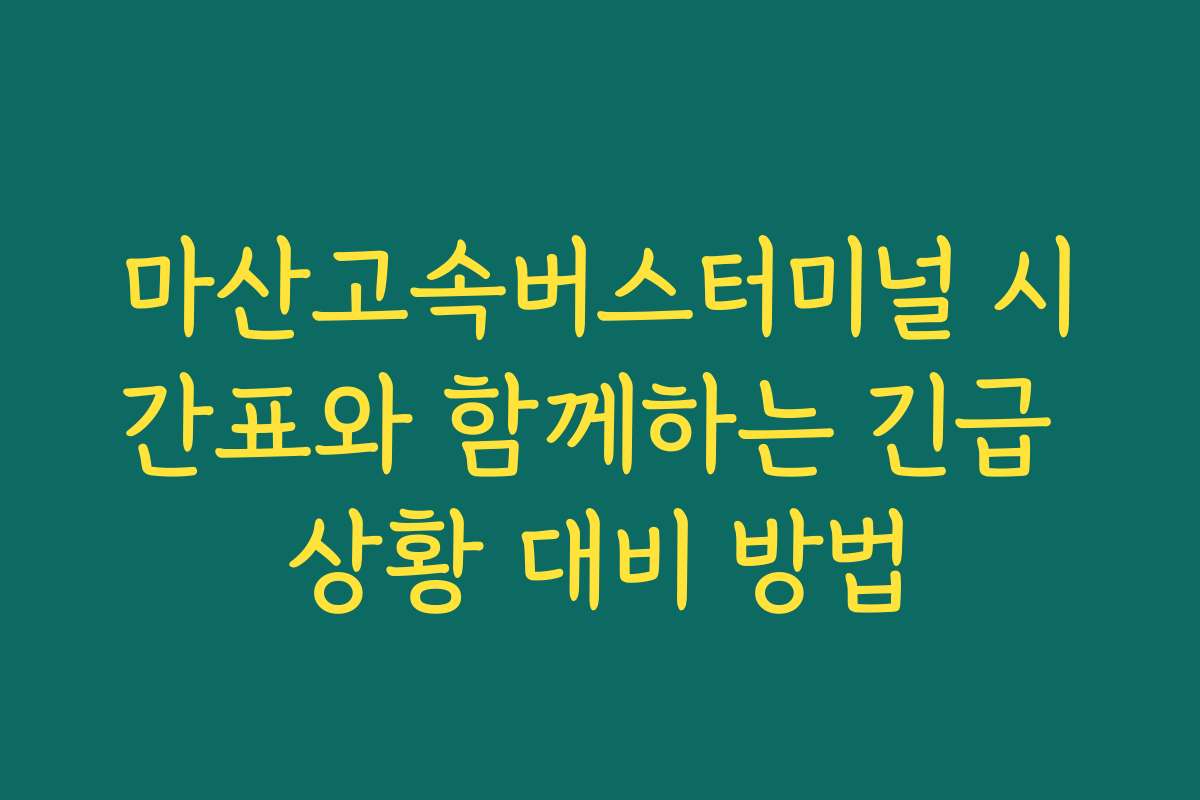 마산고속버스터미널 시간표와 함께하는 긴급 상황 대비 방법
