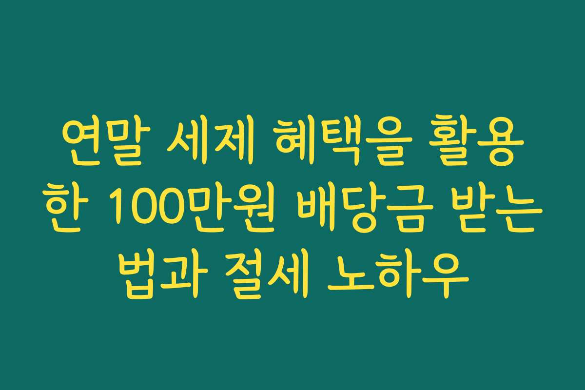 연말 세제 혜택을 활용한 100만원 배당금 받는법과 절세 노하우