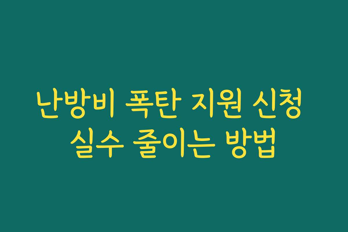 난방비 폭탄 지원 신청 실수 줄이는 방법
