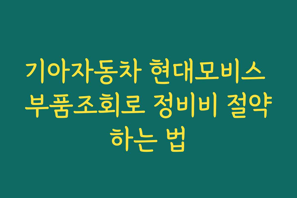기아자동차 현대모비스 부품조회로 정비비 절약하는 법