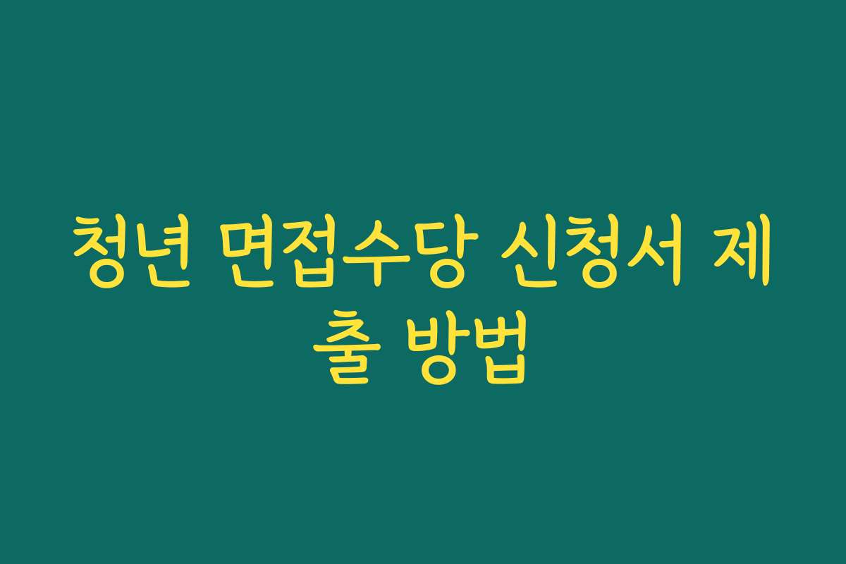 청년 면접수당 신청서 제출 방법