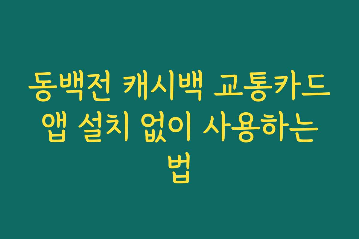 동백전 캐시백 교통카드 앱 설치 없이 사용하는 법